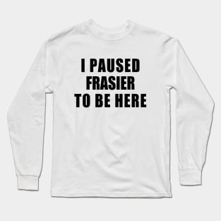 I paused frasier to be here Long Sleeve T-Shirt